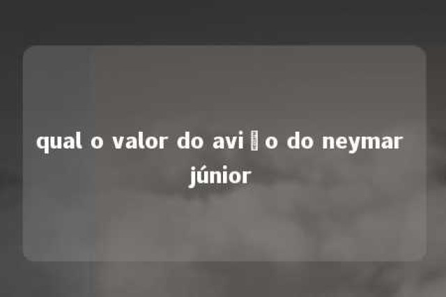 qual o valor do avião do neymar júnior 