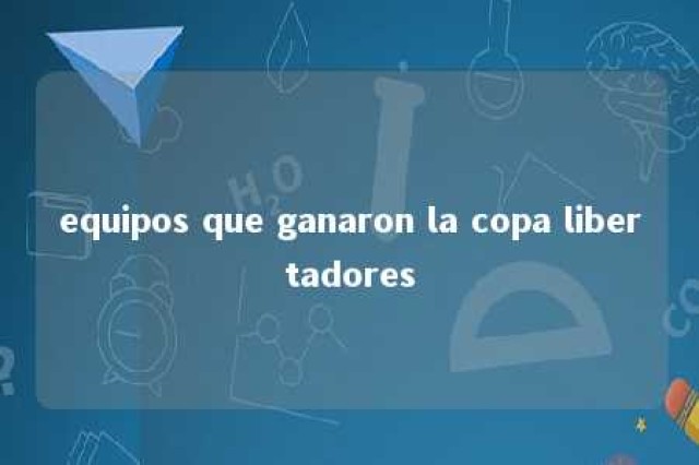 equipos que ganaron la copa libertadores 