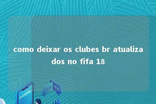 como deixar os clubes br atualizados no fifa 18 