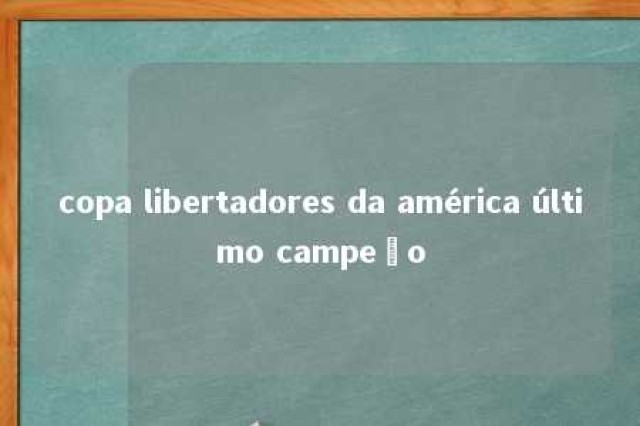 copa libertadores da américa último campeão 