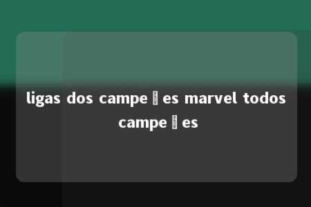 ligas dos campeões marvel todos campeões 