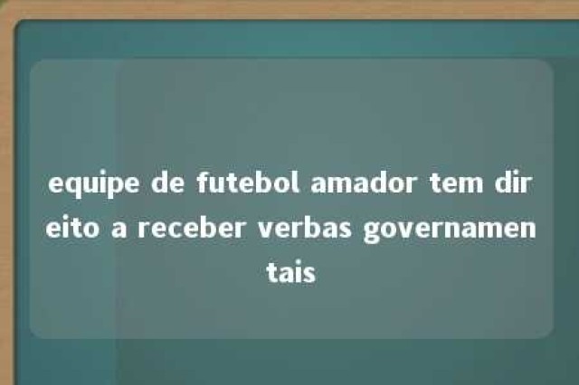 equipe de futebol amador tem direito a receber verbas governamentais 