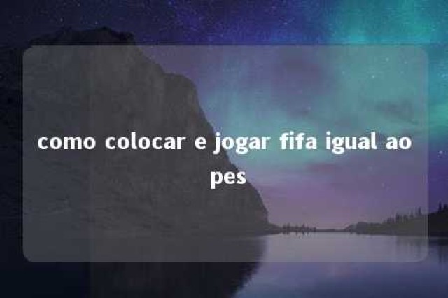 como colocar e jogar fifa igual ao pes 