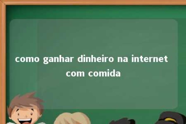 como ganhar dinheiro na internet com comida 