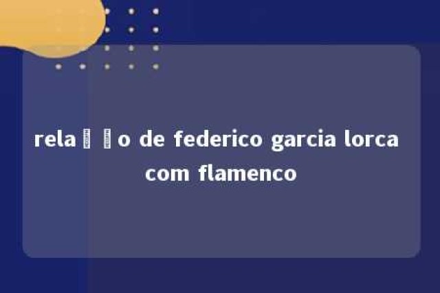 relação de federico garcia lorca com flamenco 