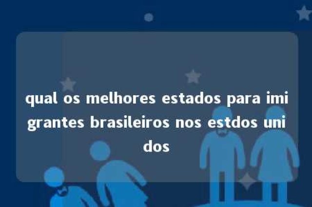 qual os melhores estados para imigrantes brasileiros nos estdos unidos 