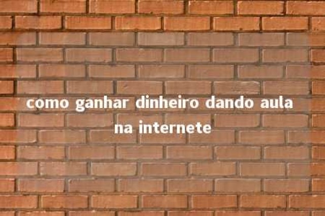 como ganhar dinheiro dando aula na internete 