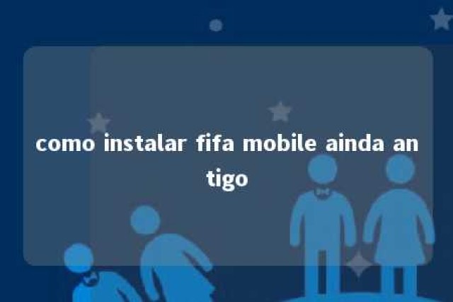 como instalar fifa mobile ainda antigo 