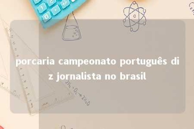 porcaria campeonato português diz jornalista no brasil 