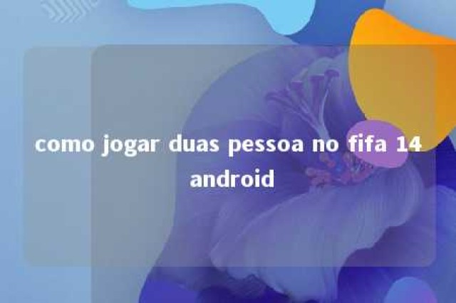 como jogar duas pessoa no fifa 14 android 