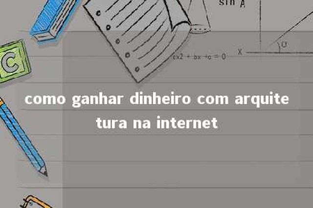 como ganhar dinheiro com arquitetura na internet 