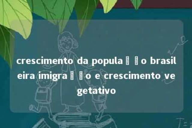 crescimento da população brasileira imigração e crescimento vegetativo 