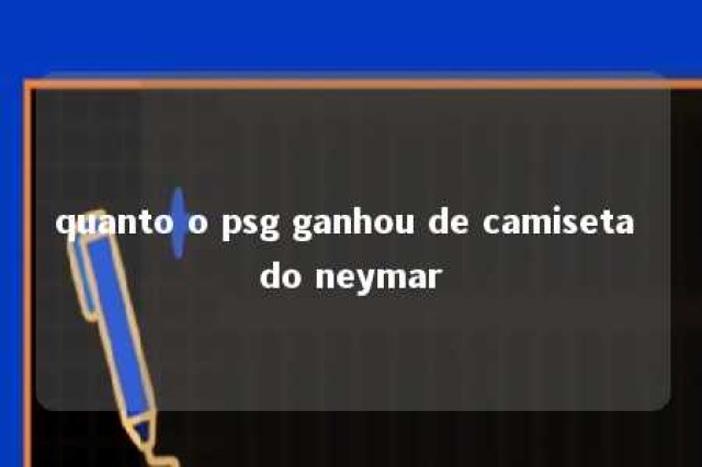 quanto o psg ganhou de camiseta do neymar 