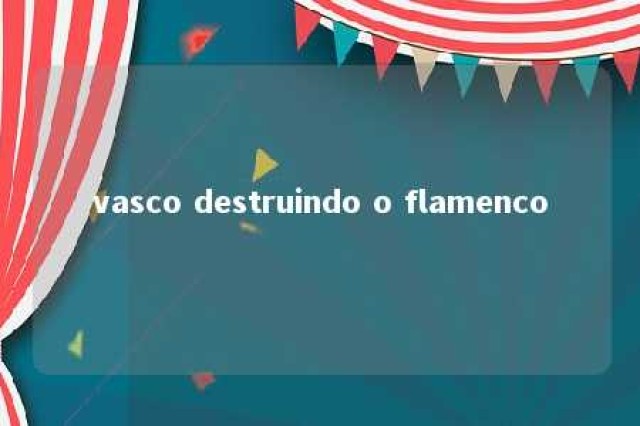 vasco destruindo o flamenco 