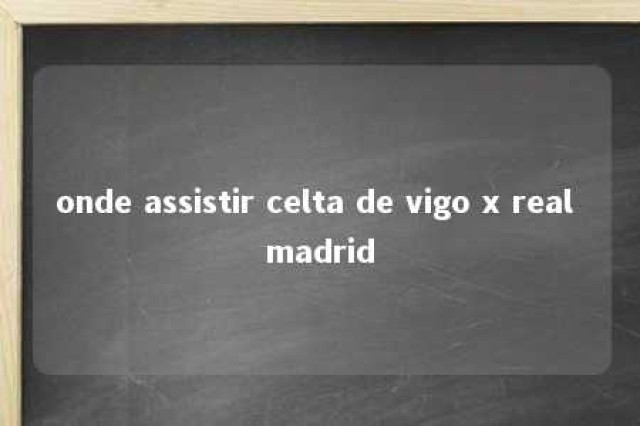 onde assistir celta de vigo x real madrid 