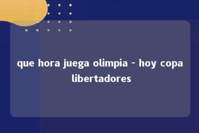 que hora juega olimpia - hoy copa libertadores 