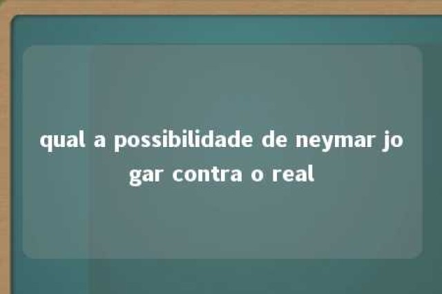 qual a possibilidade de neymar jogar contra o real 