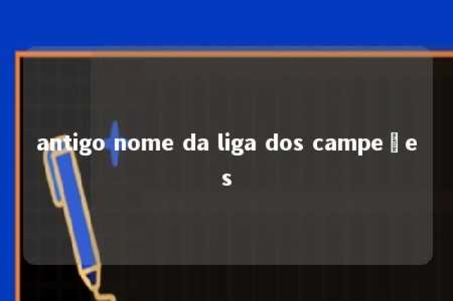 antigo nome da liga dos campeões 