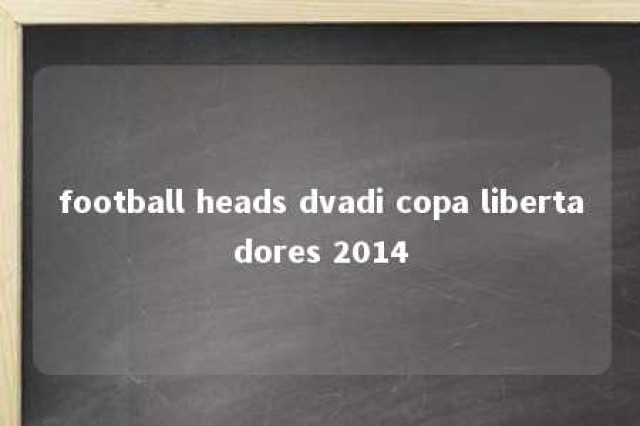 football heads dvadi copa libertadores 2014 