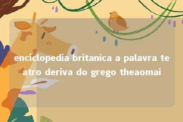 enciclopedia britanica a palavra teatro deriva do grego theaomai 