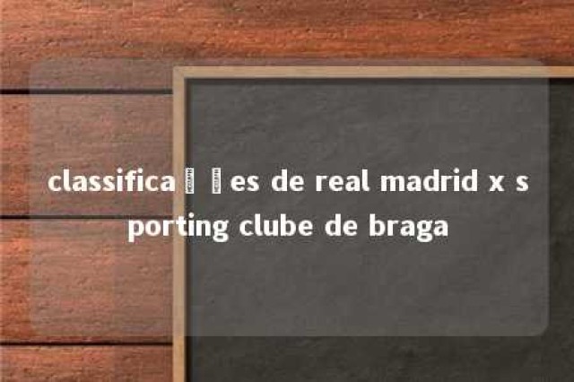 classificações de real madrid x sporting clube de braga 