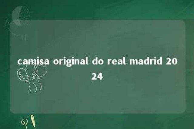 camisa original do real madrid 2024 