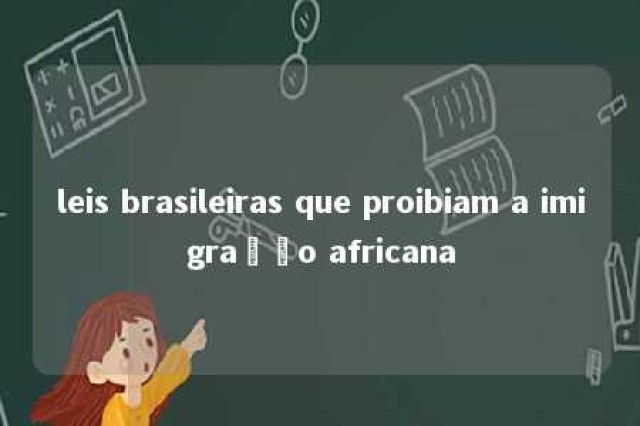 leis brasileiras que proibiam a imigração africana 