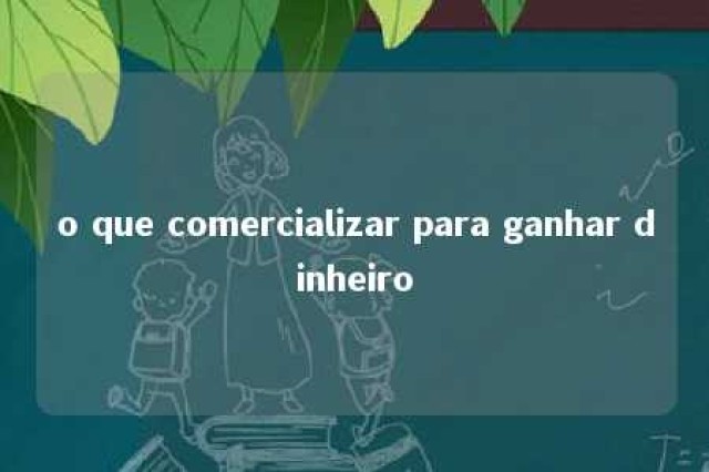 o que comercializar para ganhar dinheiro 