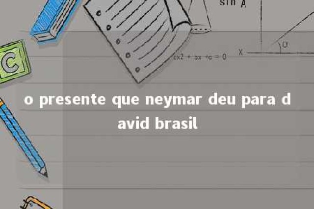 o presente que neymar deu para david brasil 