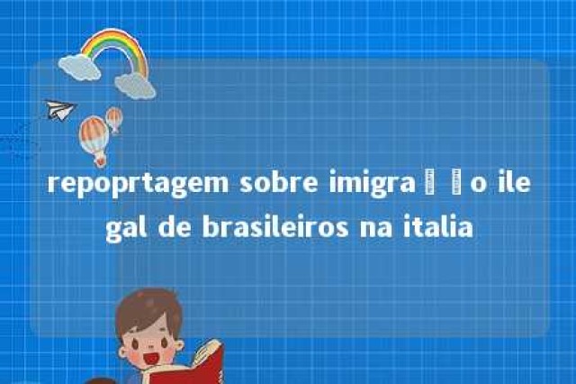 repoprtagem sobre imigração ilegal de brasileiros na italia 