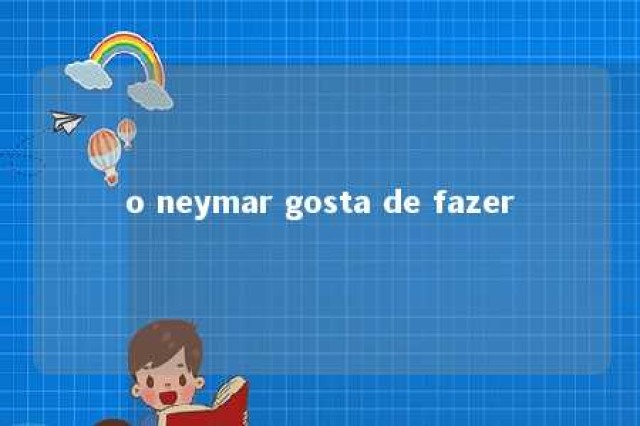 o neymar gosta de fazer 