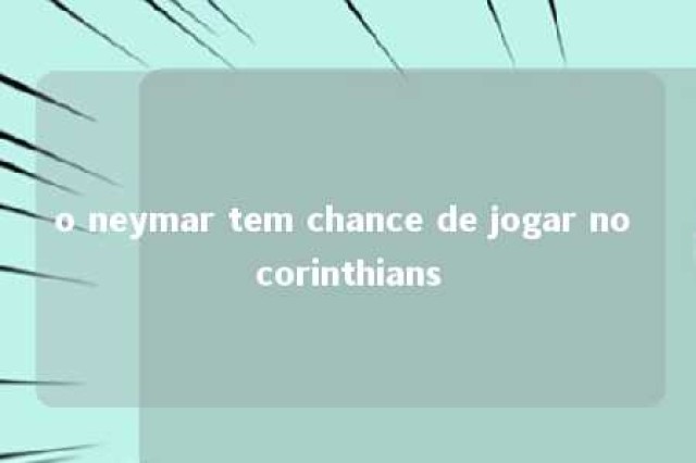 o neymar tem chance de jogar no corinthians 