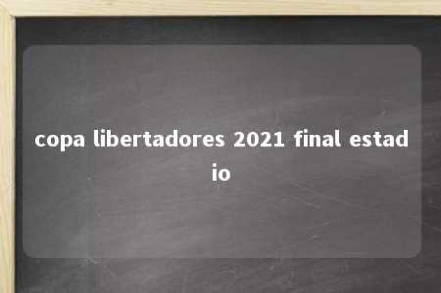 copa libertadores 2021 final estadio 