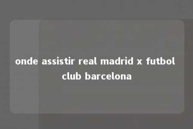 onde assistir real madrid x futbol club barcelona 