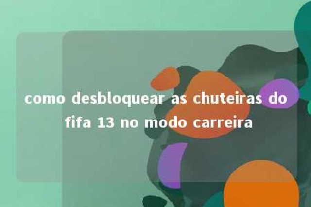 como desbloquear as chuteiras do fifa 13 no modo carreira 