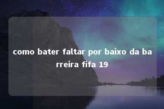 como bater faltar por baixo da barreira fifa 19 