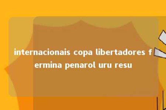 internacionais copa libertadores fermina penarol uru resu 