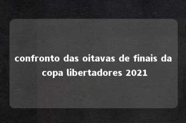 confronto das oitavas de finais da copa libertadores 2021 