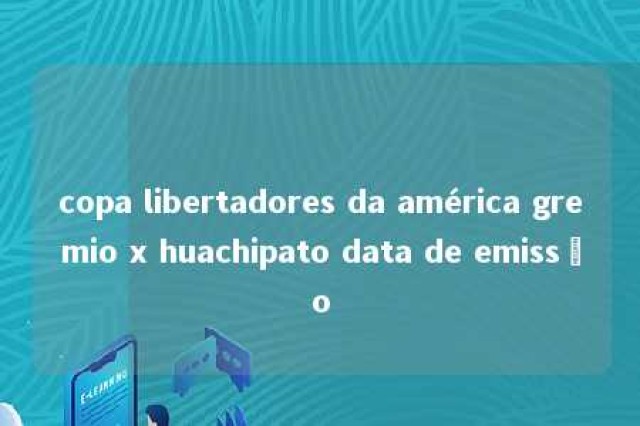 copa libertadores da américa gremio x huachipato data de emissão 