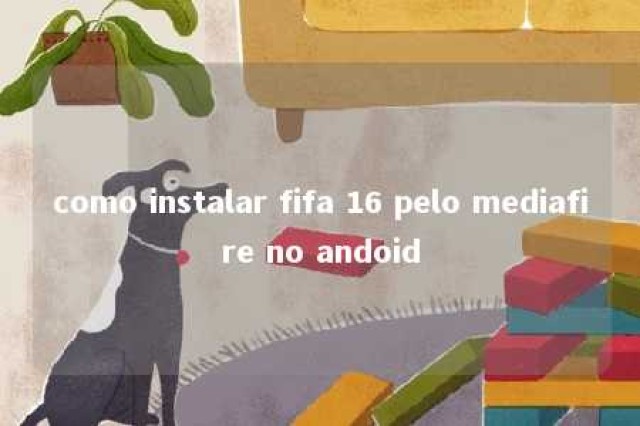 como instalar fifa 16 pelo mediafire no andoid 