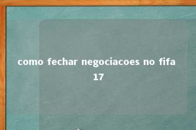 como fechar negociacoes no fifa 17 