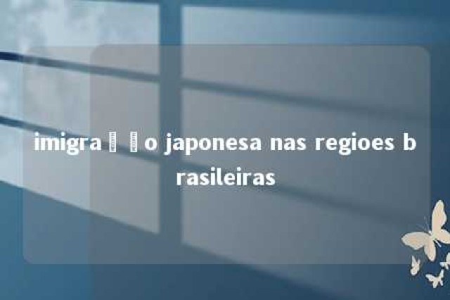 imigração japonesa nas regioes brasileiras 