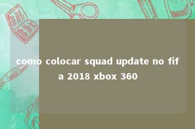 como colocar squad update no fifa 2018 xbox 360 