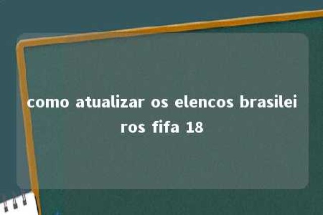 como atualizar os elencos brasileiros fifa 18 