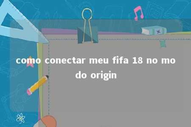 como conectar meu fifa 18 no modo origin 