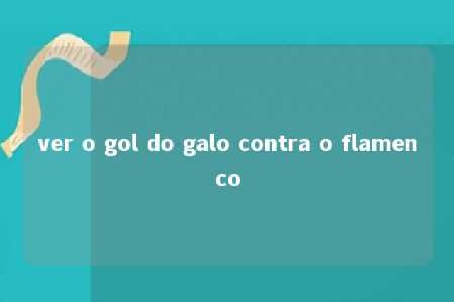 ver o gol do galo contra o flamenco 