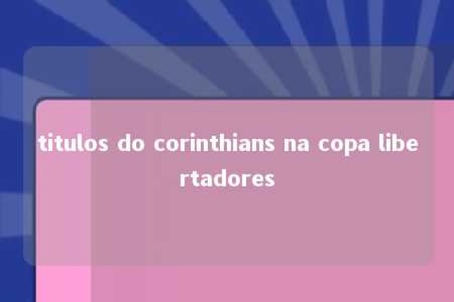 titulos do corinthians na copa libertadores 