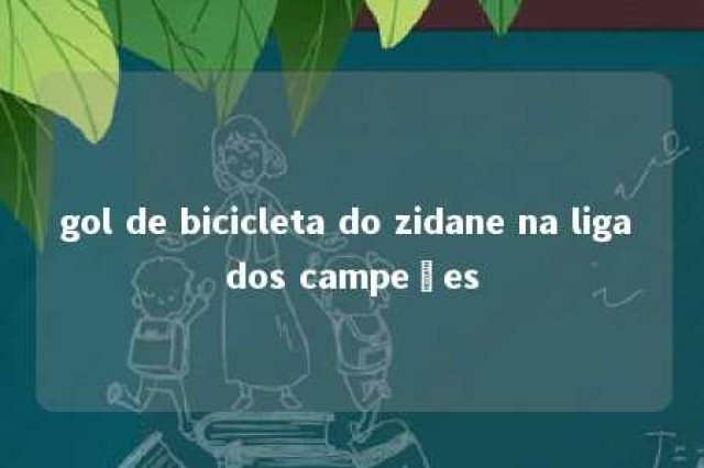 gol de bicicleta do zidane na liga dos campeões 