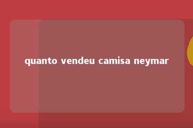 quanto vendeu camisa neymar 