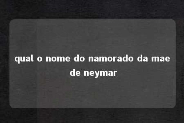 qual o nome do namorado da mae de neymar 